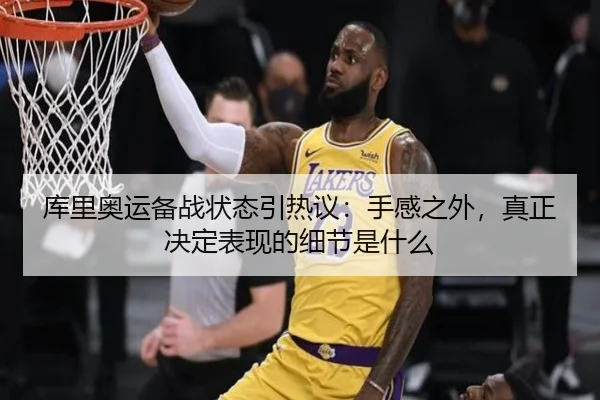 库里奥运备战状态引热议：手感之外，真正决定表现的细节是什么