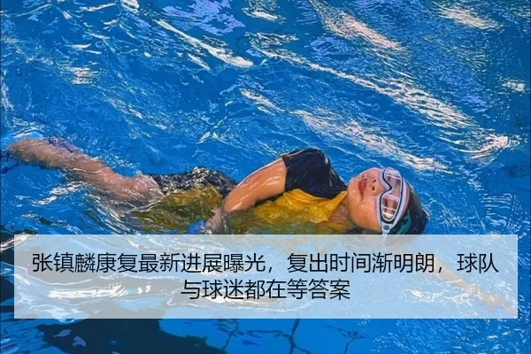 张镇麟康复最新进展曝光，复出时间渐明朗，球队与球迷都在等答案